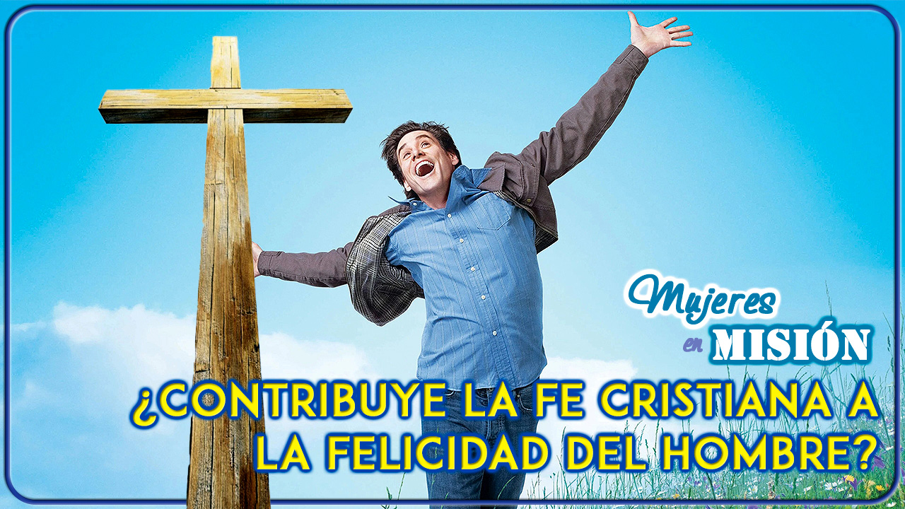 ¿Contribuye la fe cristiana a la felicidad del hombre?